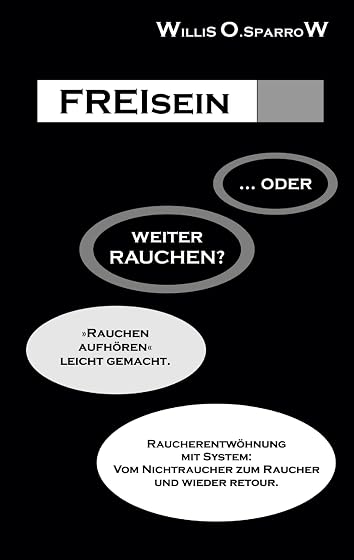 FREIsein ... oder weiterRAUCHEN?: Rauchen aufhören - leicht gemacht. Raucherentwöhnung mit System: Vom Nichtraucher zum Raucher und wie