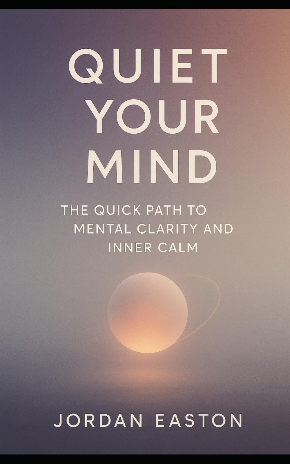 Quiet Your Mind: The Quick Path to Mental Clarity and Inner Calm (The Instant Peace Collection: Quick Fixes for Anxiety and Overthinking)