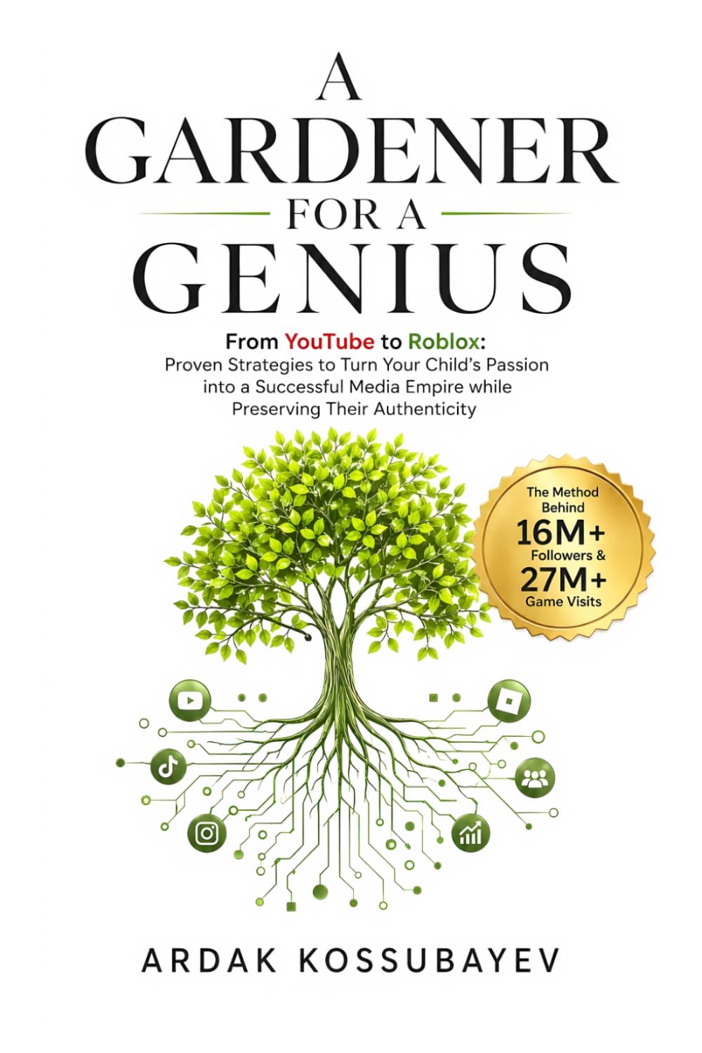 A Gardener for a Genius: From YouTube to Roblox: Proven Strategies to Turn Your Child’s Passion into a Successful Media Empire while Preserving Their Authenticity.