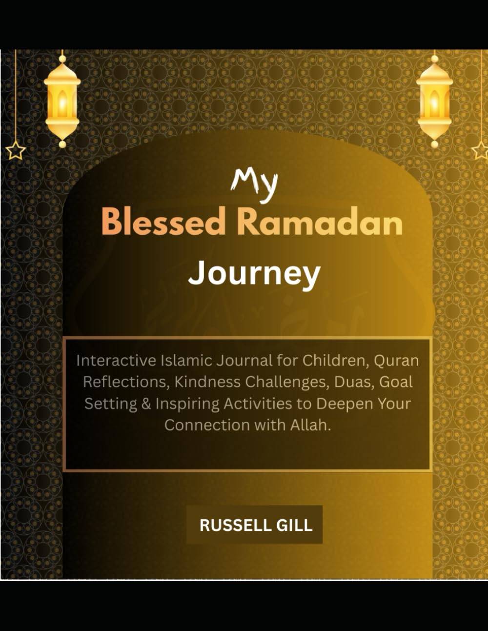 My Blessed Ramadan Journey: Interactive Islamic Journal for Children - Daily Prayer Tracker, Quran Reflections, Good Deeds Log, Kindness Challenges, ... to Deepen Your Connection with Allah.