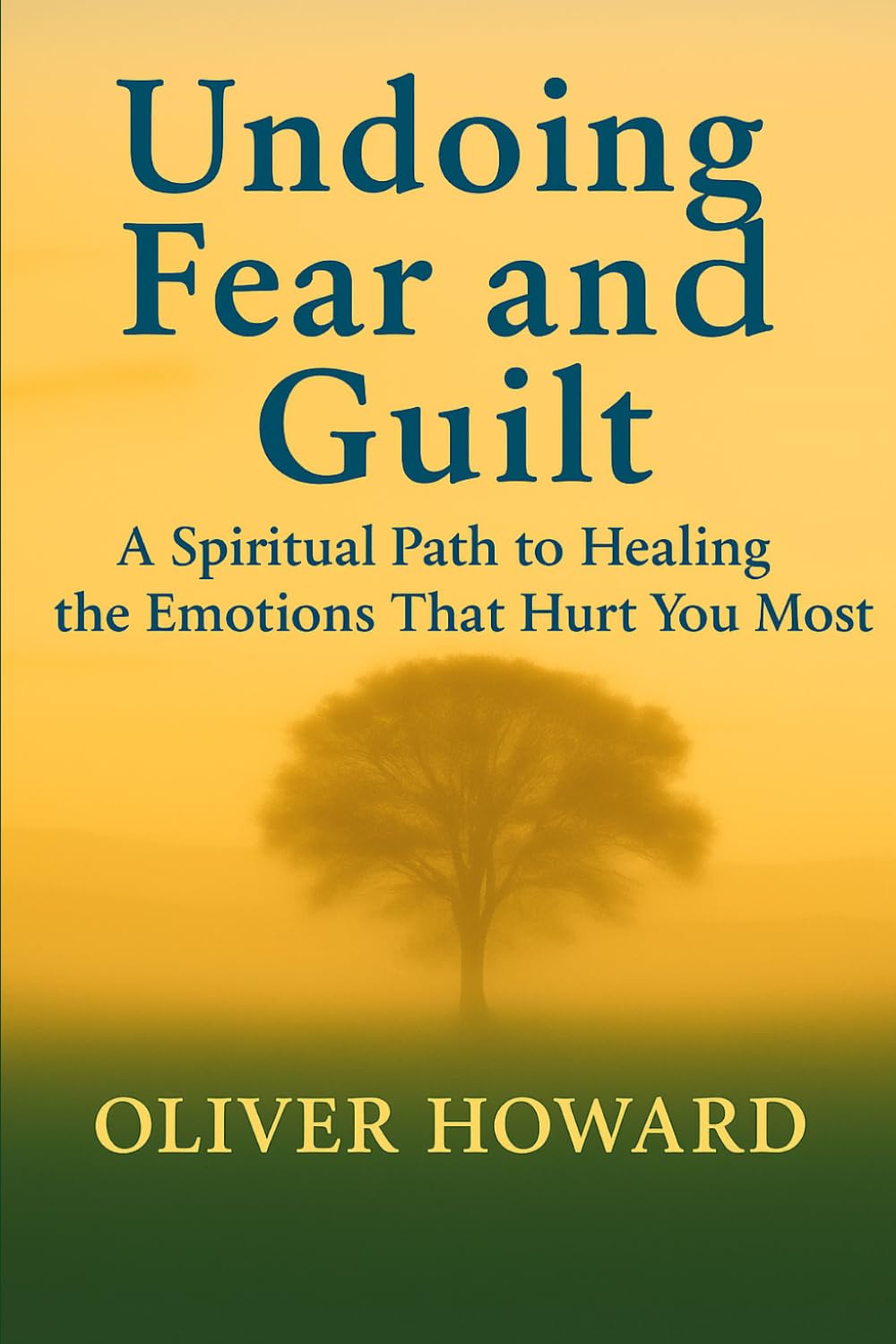 Undoing Fear and Guilt: A Spiritual Path to Healing the Emotions That Hurt You Most