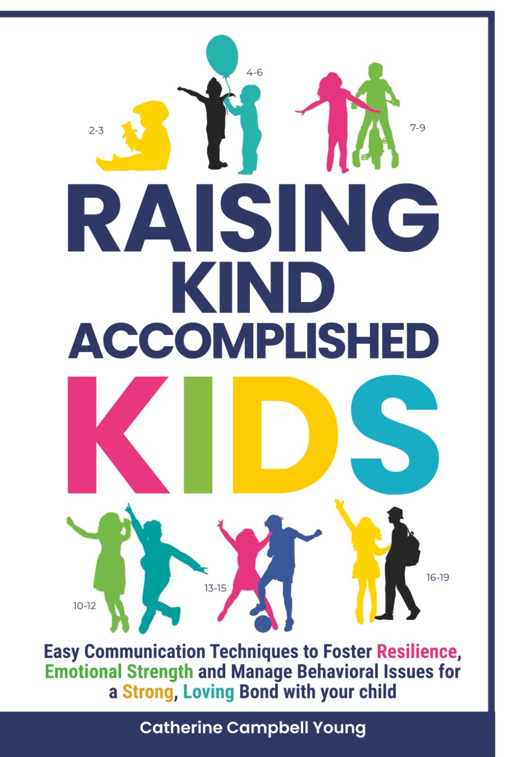 RAISING KIND ACCOMPLISHED KIDS: EASY COMMUNICATION TECHNIQUES TO FOSTER RESILIENCE, EMOTIONAL STRENGTH AND MANAGE BEHAVIORAL ISSUES FOR A STRONG, LOVING BOND WITH YOUR CHILD