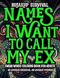 Breakup Survival Names I Want To Call My Ex Swear Words Coloring Book for Adults: Modern Getting Over a Breakup, Divorce, Ex Boyfriend Married life ... Stress Reliever Mindfulness Recovery Gifts