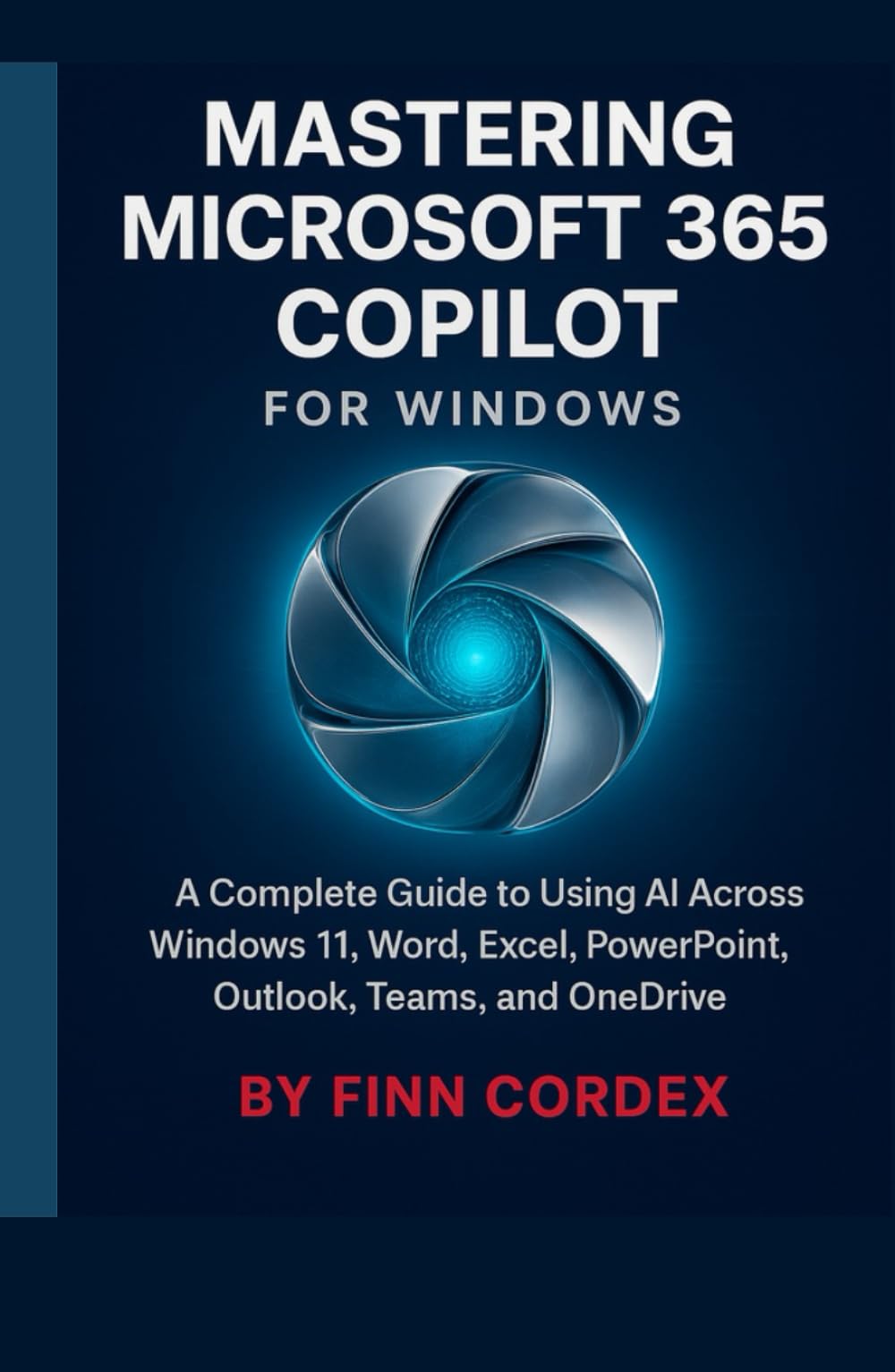 MASTERING MICROSOFT 365 COPILOT FOR WINDOWS: A COMPLETE GUIDE TO USING AI ACROSS WINDOWS 11, WORD, EXCEL, POWERPOINT, OUTLOOK, TEAMS, AND ONEDRIVE