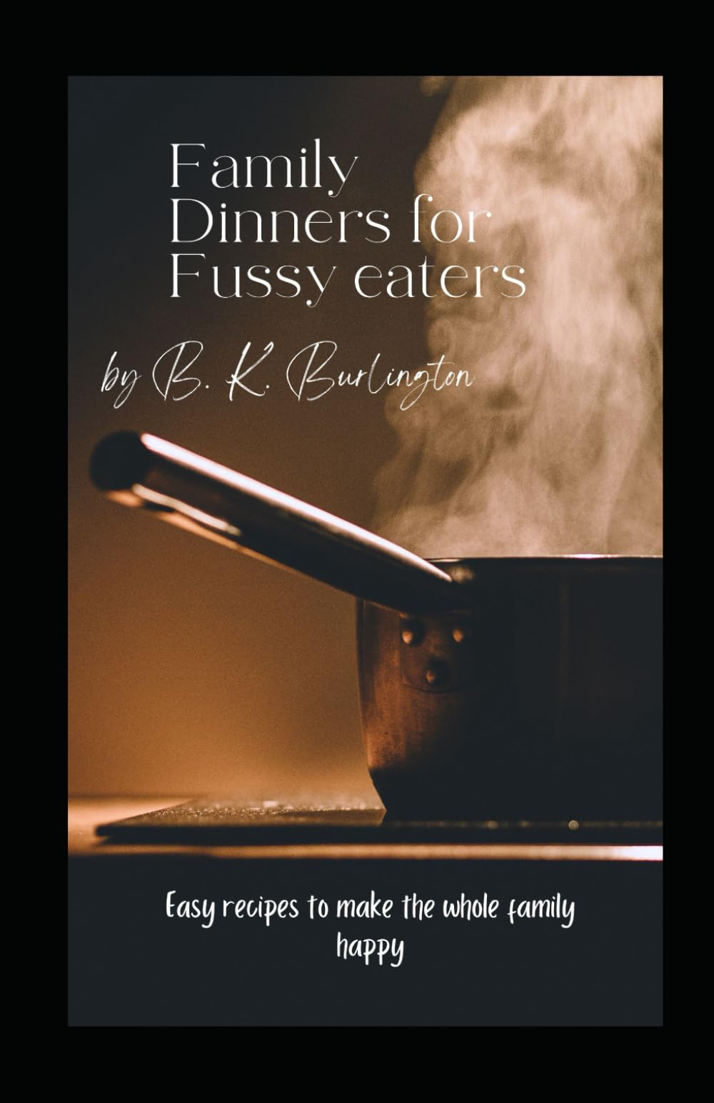 Family Dinners for Fussy Eaters: Easy recipes to make the whole family happy