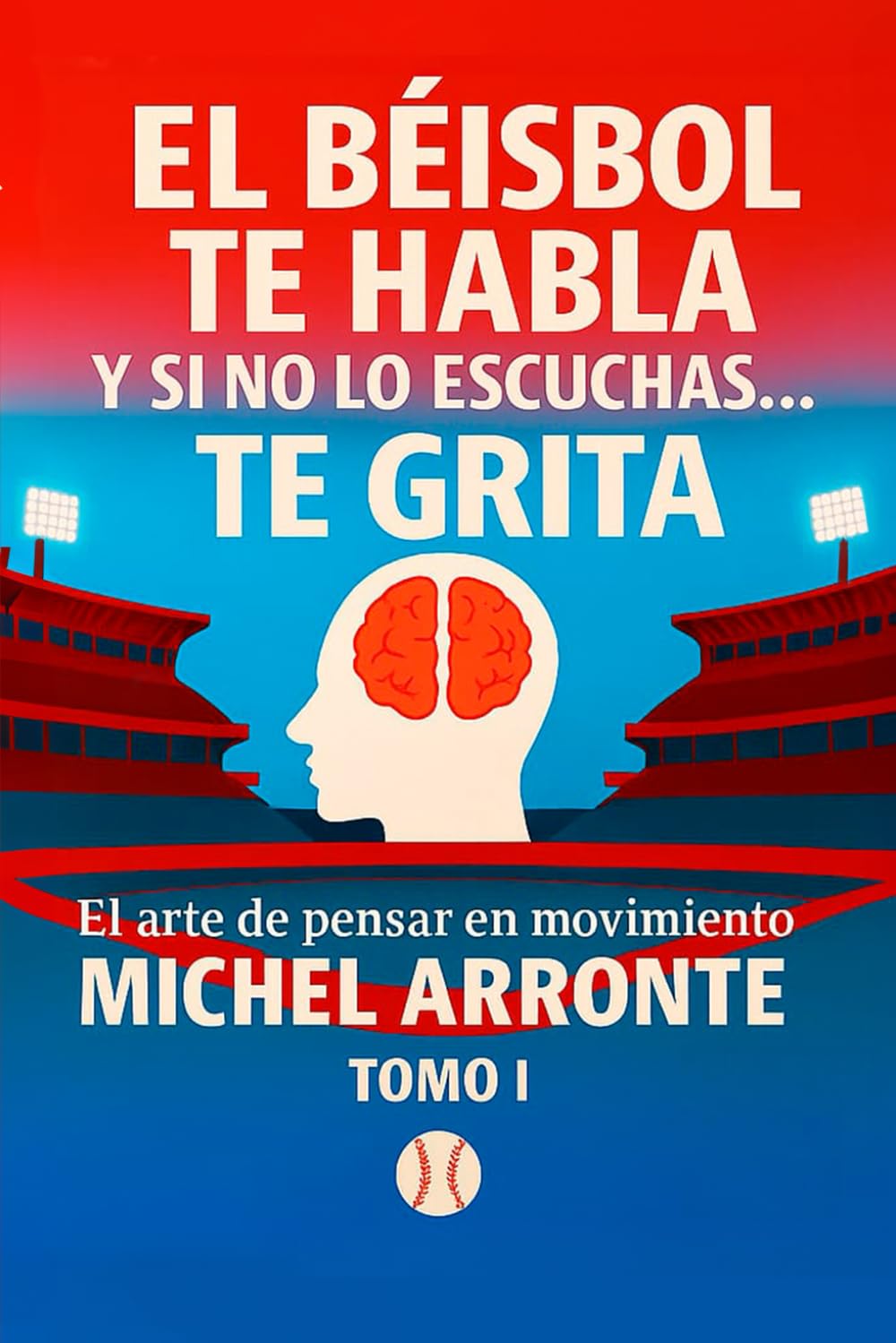 El béisbol te habla, y si no lo escuchas, te grita Tomo 1: El Arte de pensar en movimiento (Spanish Edition)