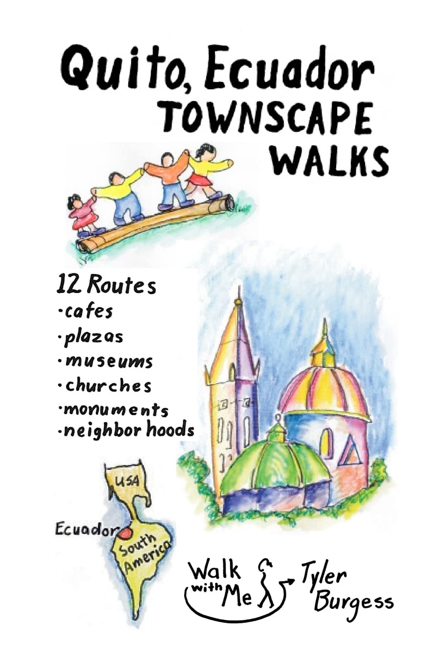 Quito, Ecuador Townscape Walks: 12 routes, cafes, plazas, museums, churches, monuments, neighborhoods: Volume 4 (Tyler's Townscape Walks Guidebooks)