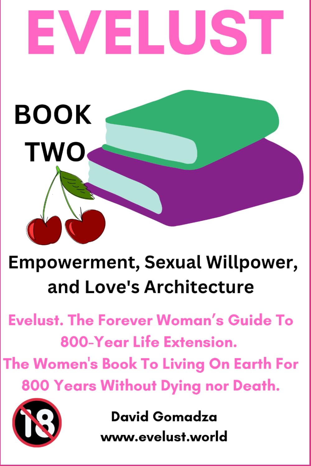 Evelust. The Forever Woman’s Guide To 800-Year Life Extension. The Women's Book To Living On Earth For 800 Years Without Dying nor Death.: Book Two: ... Sexual Willpower, and Love's Architecture.