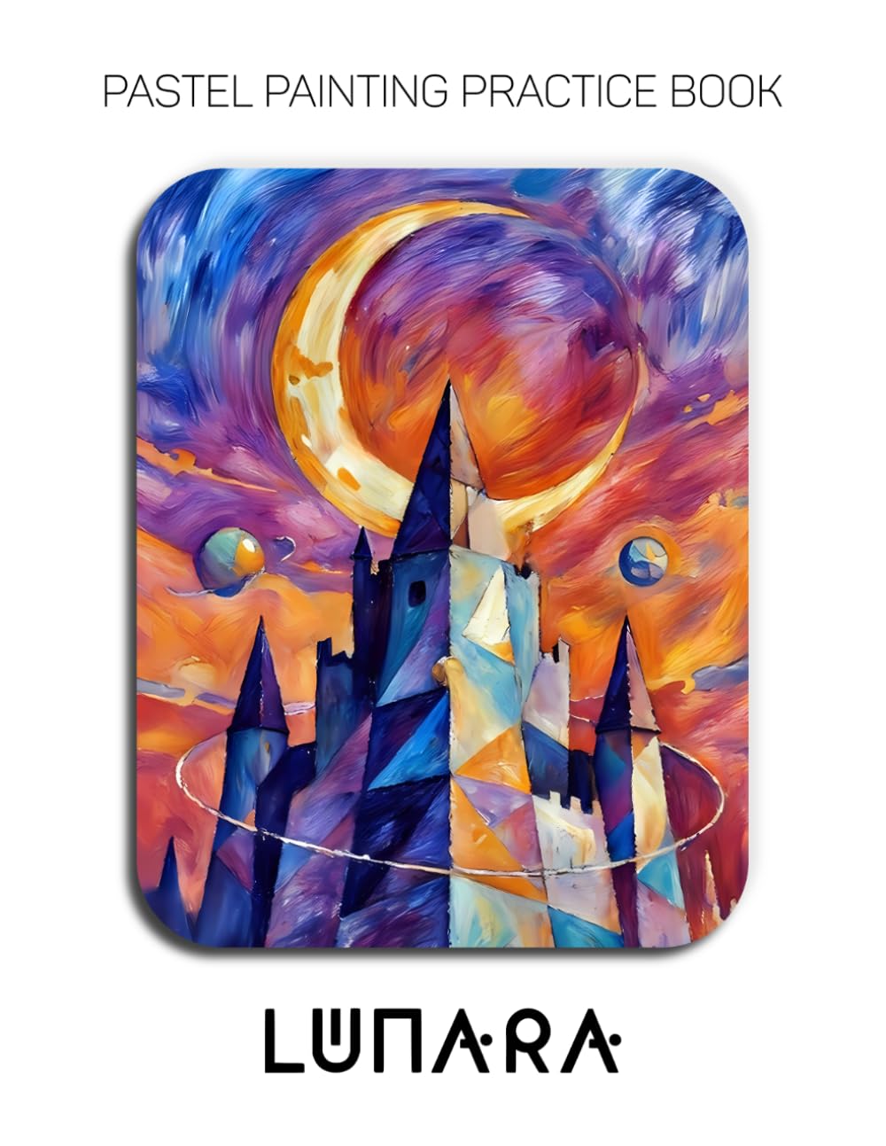 Pastel Painting Practice Book - Lunara: Mastering Cosmic Landscapes, Luminous Moons, and Surreal Architecture in Pastel