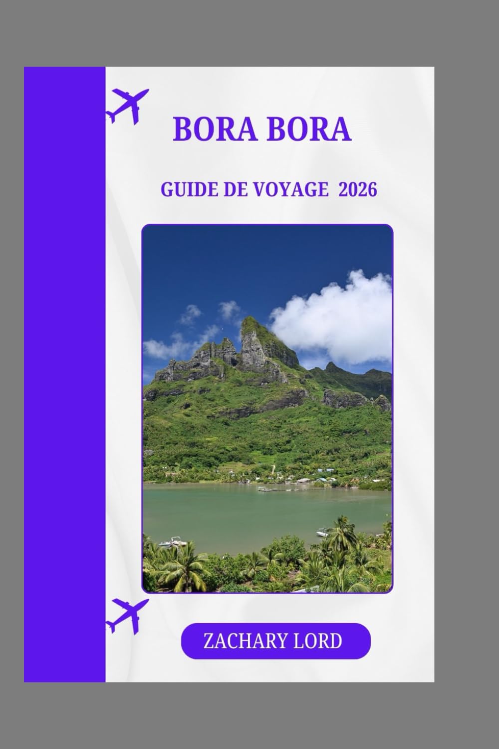BORA BORA GUIDE DE VOYAGE 2026: „ Explorez des plages cachées, des lagons, des sentiers de randonnée, faites de la plongée en apnée, de la plongée sous-marine et des activités d'aventure. »