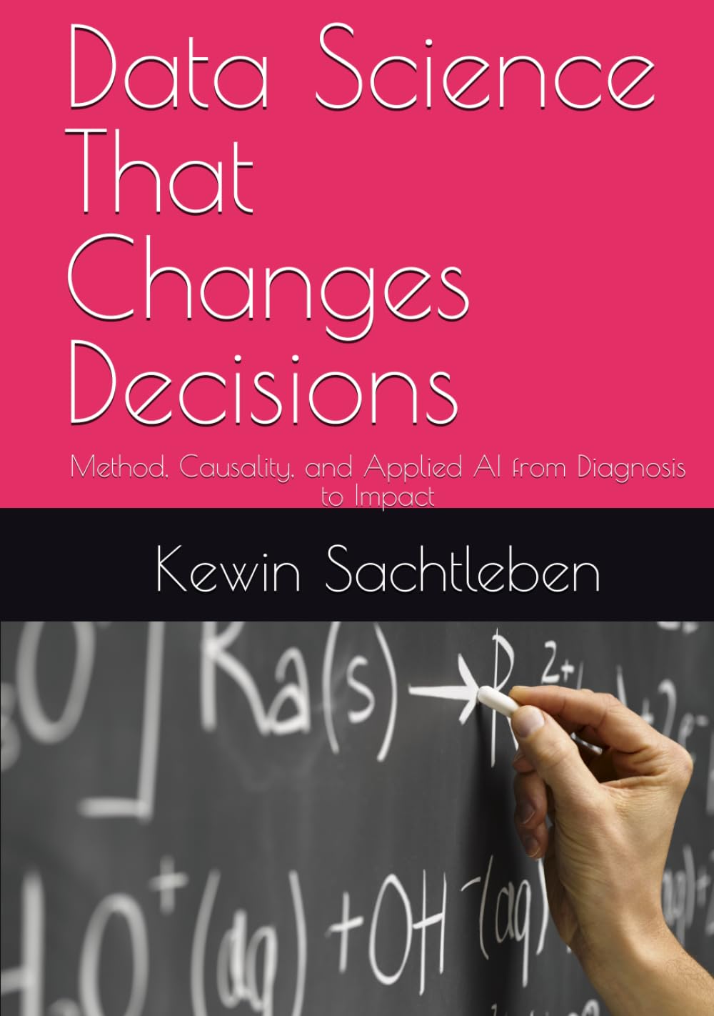 Data Science That Changes Decisions: Method, Causality, and Applied AI from Diagnosis to Impact