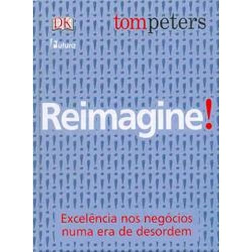Reimagine! - Excelencia Nos Negocios Numa Era De Desordem