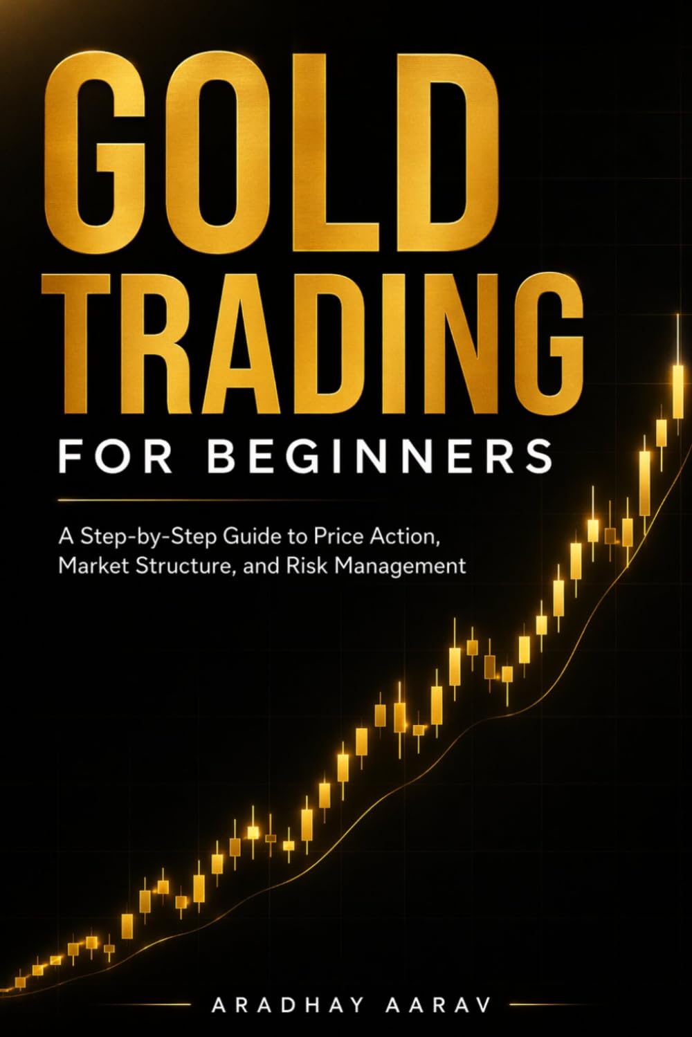 Gold Trading for Beginners: Gold Trading for Beginners: A Step-by-Step Guide to Price Action, Market Structure, and Risk Management (Gold Trading Mastery Series)