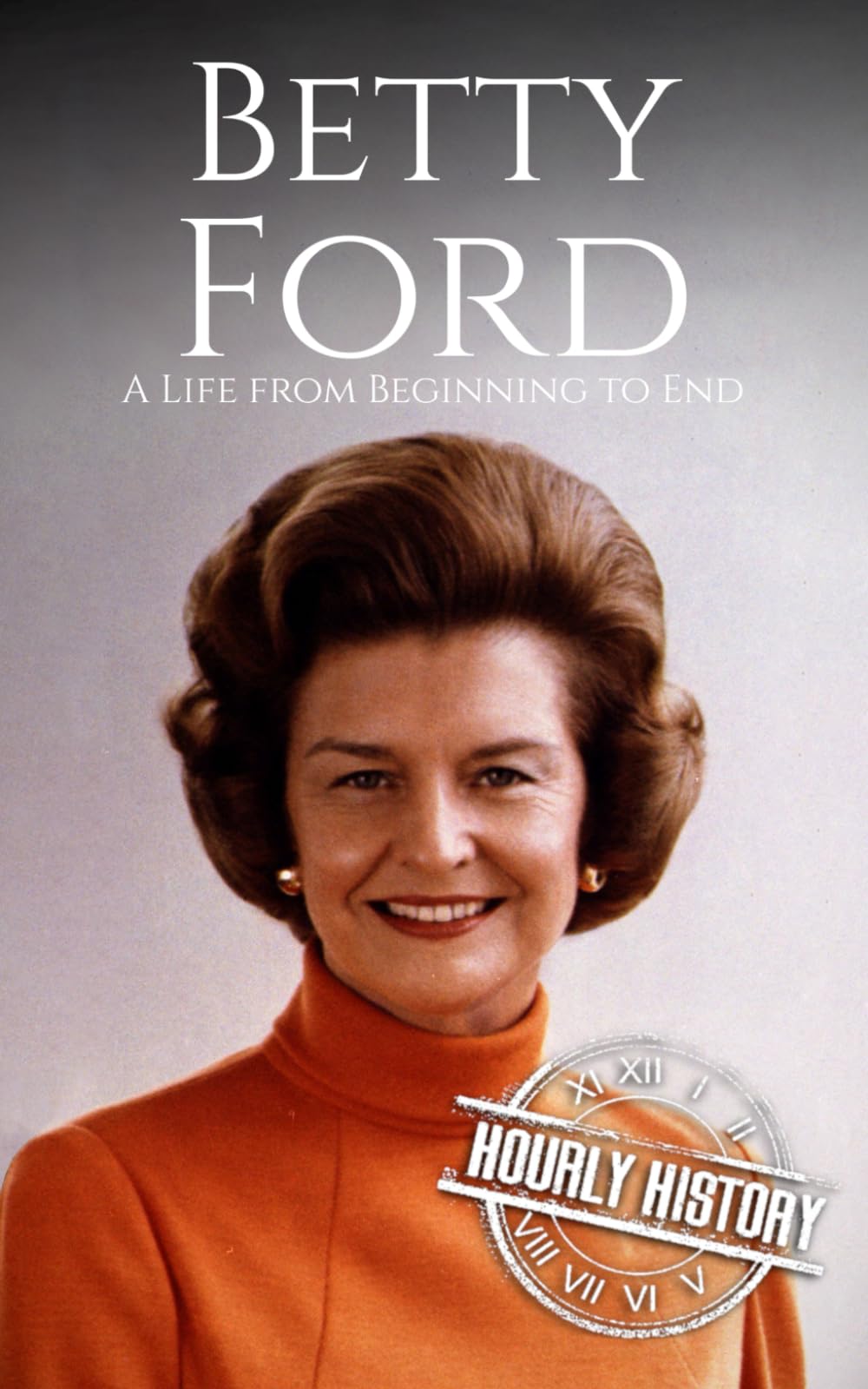 Betty Ford: A Life from Beginning to End (First Ladies of the United States)