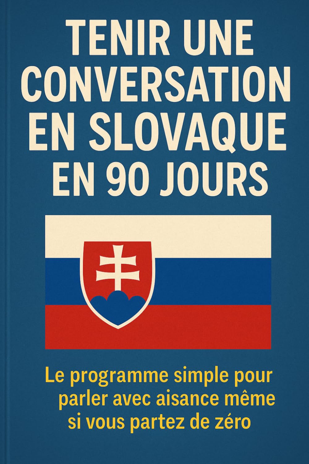 Tenir une Conversation en Slovaque en 90 Jours: Le programme simple pour parler avec aisance même si vous partez de zéro
