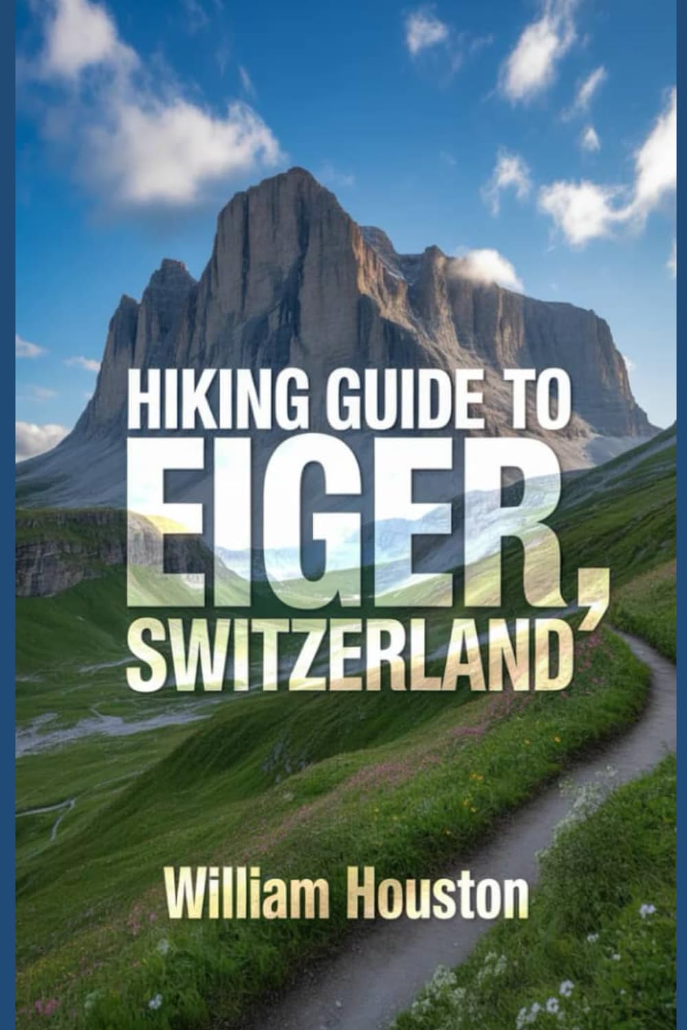 Hiking Guide to Eiger, Switzerland: A Handbook for a Rewarding Hiking Experience. (My Hiking Adventures)