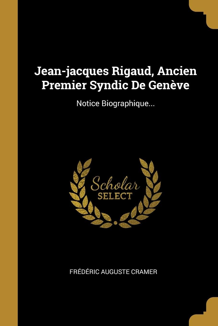 Jean-jacques Rigaud, Ancien Premier Syndic De Genève: Notice Biographique...