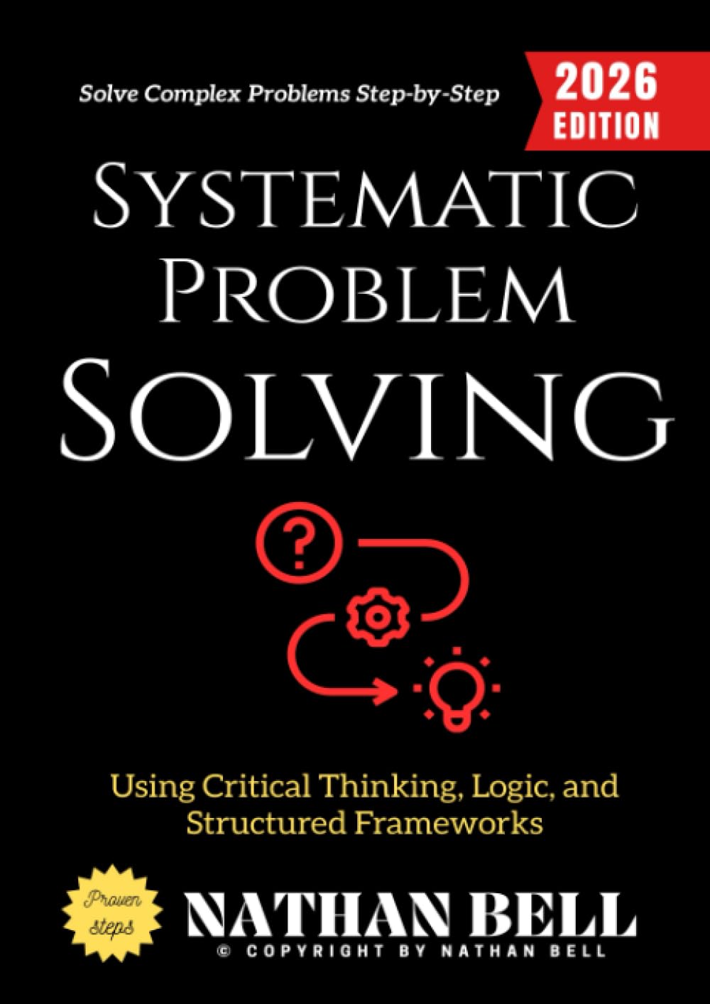 Systematic Problem Solving:: Solve Complex Problems Step-by-Step Using Critical Thinking, Logic, and Structured Frameworks