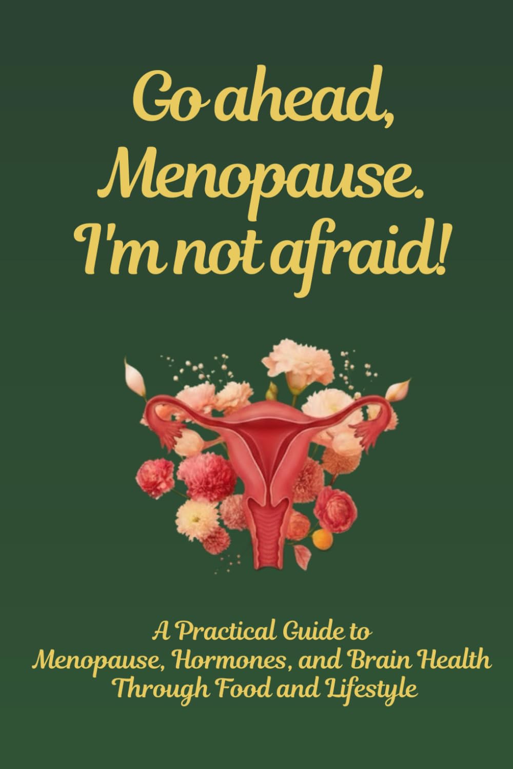 Go Ahead, Menopause. I'm not afraid.: A Practical Guide to Menopause, Hormones, and Brain Health Through Food and Lifestyle