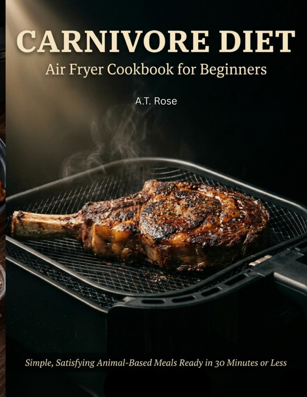 Carnivore Diet Air Fryer Cookbook: Simple, Satisfying Animal-Based Meals Ready in 30 Minutes or Less