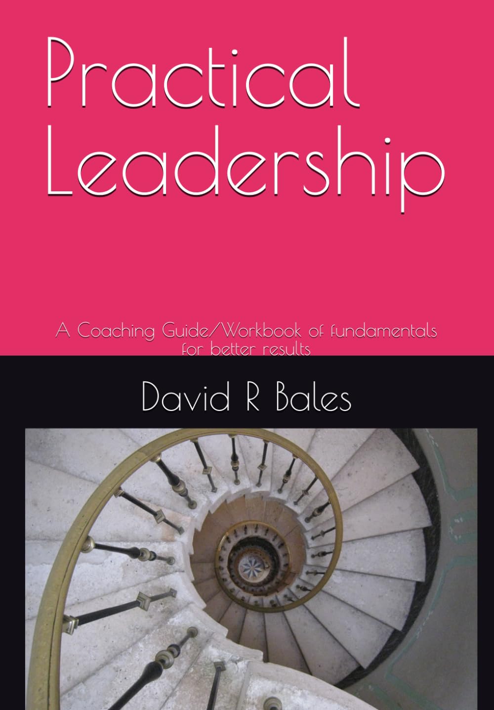 Practical Leadership: A Coaching Guide/Workbook of fundamentals for better results