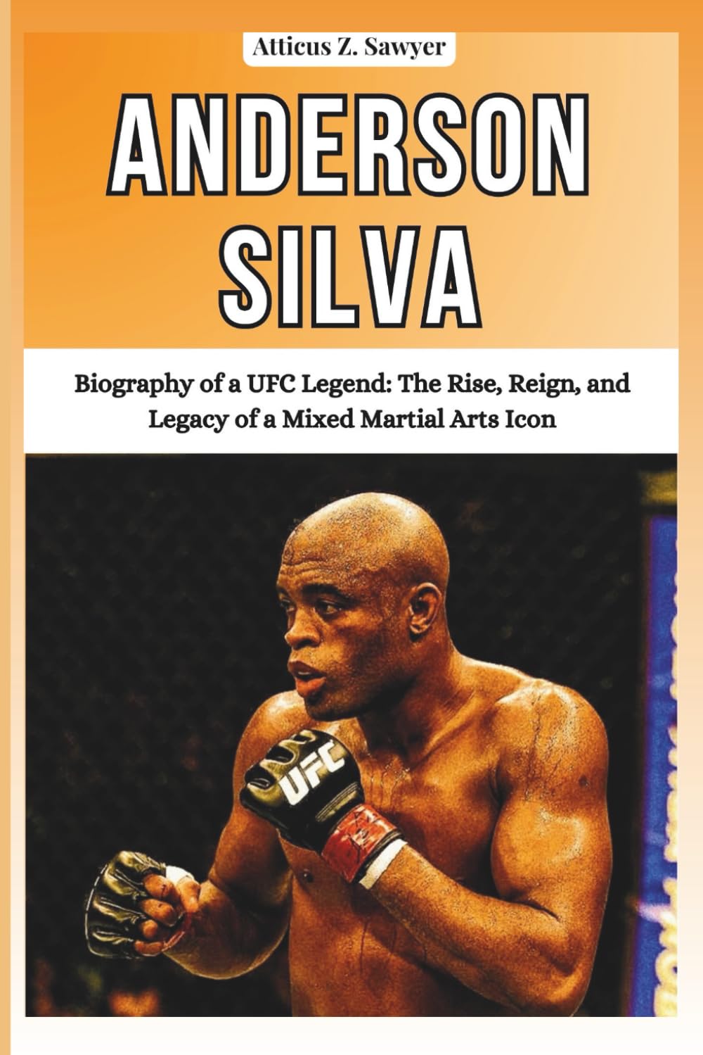 ANDERSON SILVA: Biography of a UFC Legend: The Rise, Reign, and Legacy of a Mixed Martial Arts Icon (COMBAT KINGS: BIOGRAPHIES OF BOXING & MMA LEGENDS AND CHAMPIONS)
