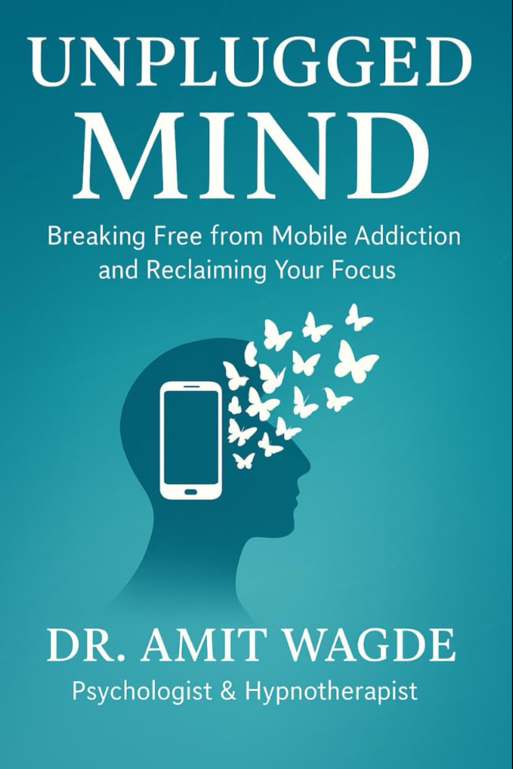 Unplugged Mind: Breaking Free from Mobile Addiction & Reclaiming Your Focus