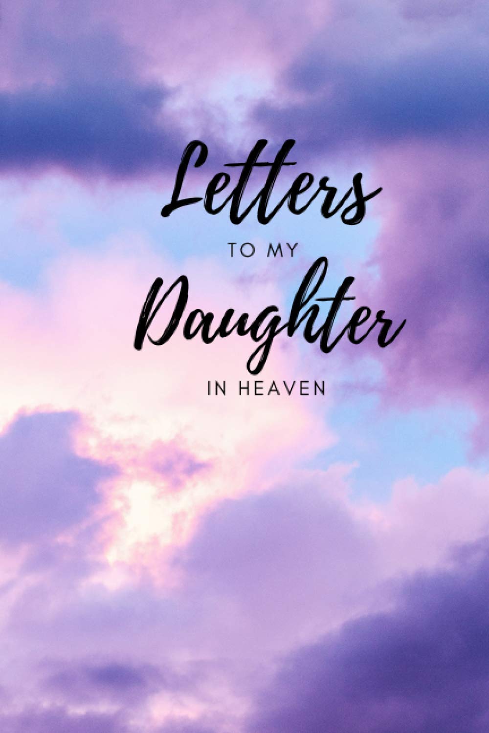 Letters to my Daughter in Heaven. A blank lined writing Journal for letters to your Daughter.: Thoughtful Gift for Parents, Mothers and Fathers. Size 6x9