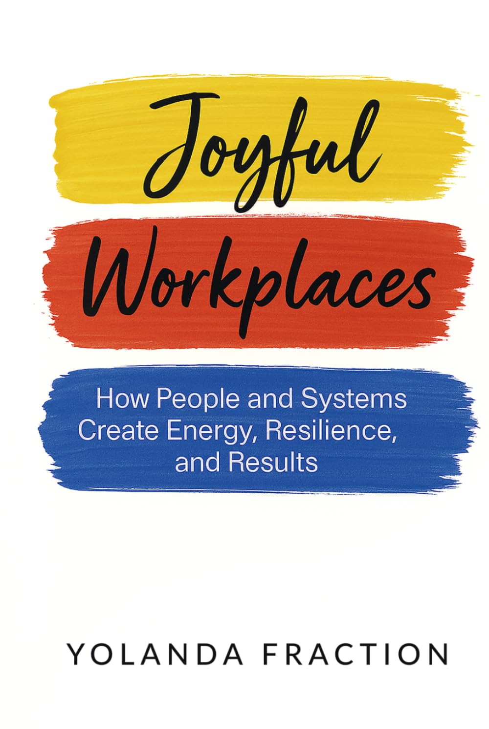 Joyful Workplaces: How People and Systems Create Energy, Resilience, and Results