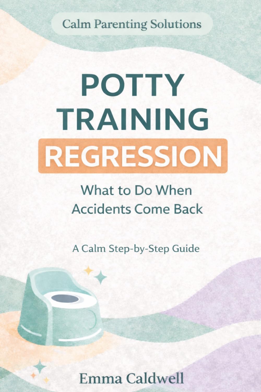Potty Training Regression: What to Do When Your Child Starts Having Accidents Again: A Calm, Step-by-Step Guide to Help Your Child Work Through Toilet ... Stress (The Calm Parenting Solutions Series)