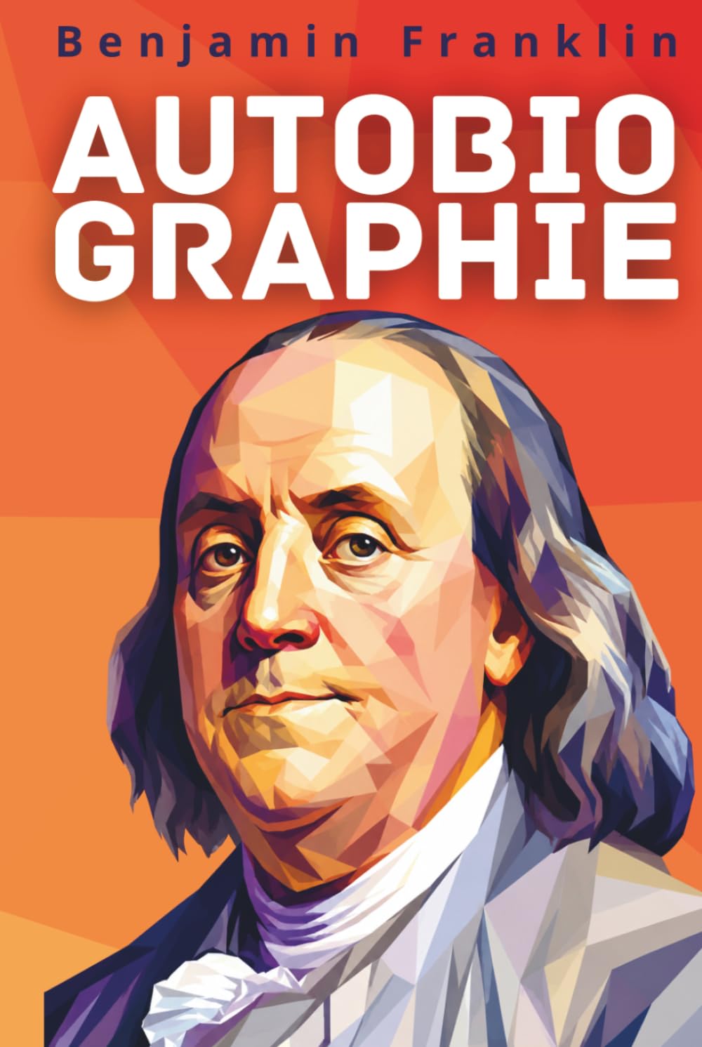 Autobiographie de Benjamin Franklin: Texte intégral enrichi de 150 fiches pratiques pour bâtir sa discipline, sa réputation et sa liberté