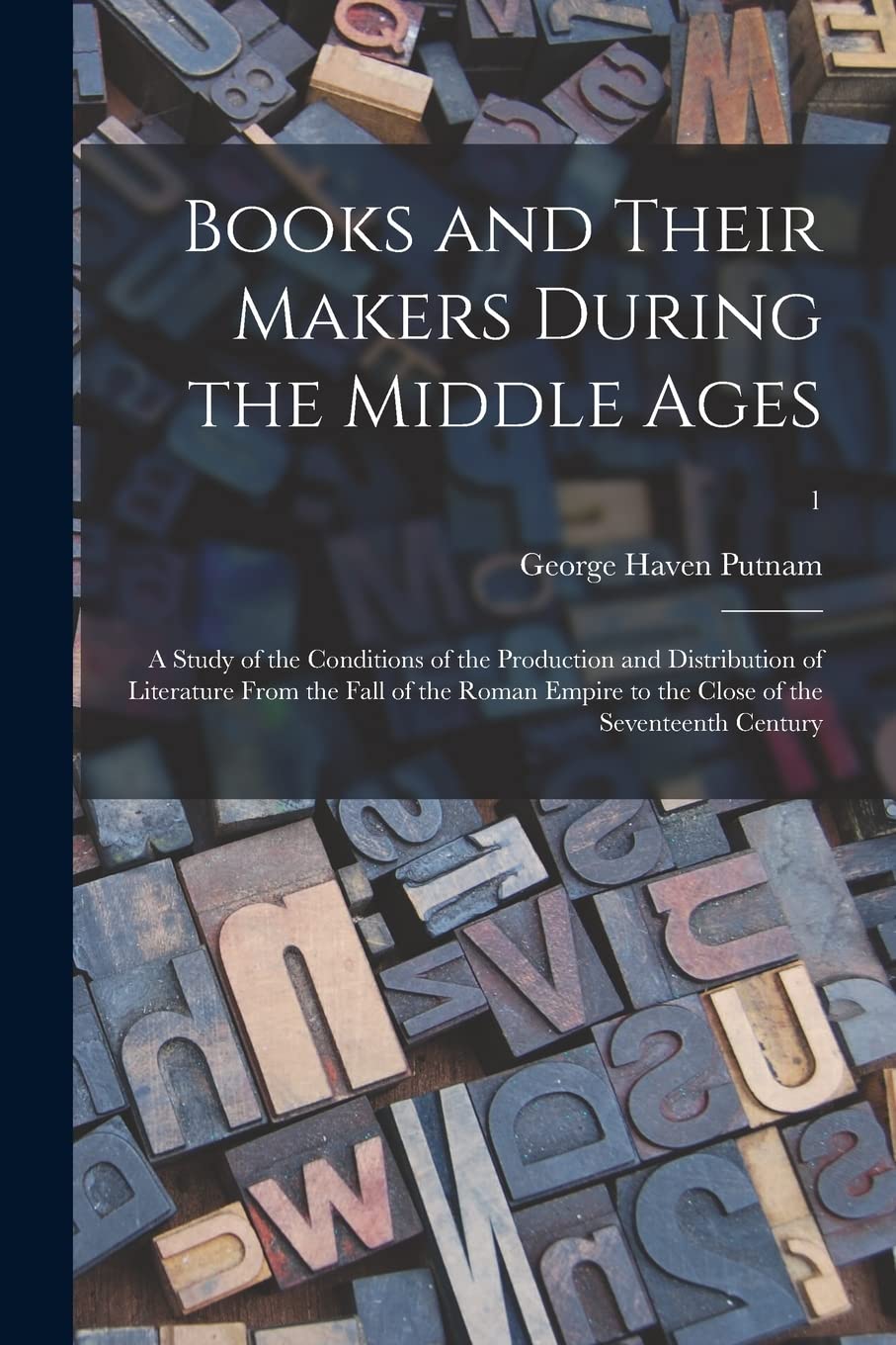Books and Their Makers During the Middle Ages; a Study of the Conditions of the Production and Distribution of Literature From the Fall of the Roman Empire to the Close of the Seventeenth Century; 1