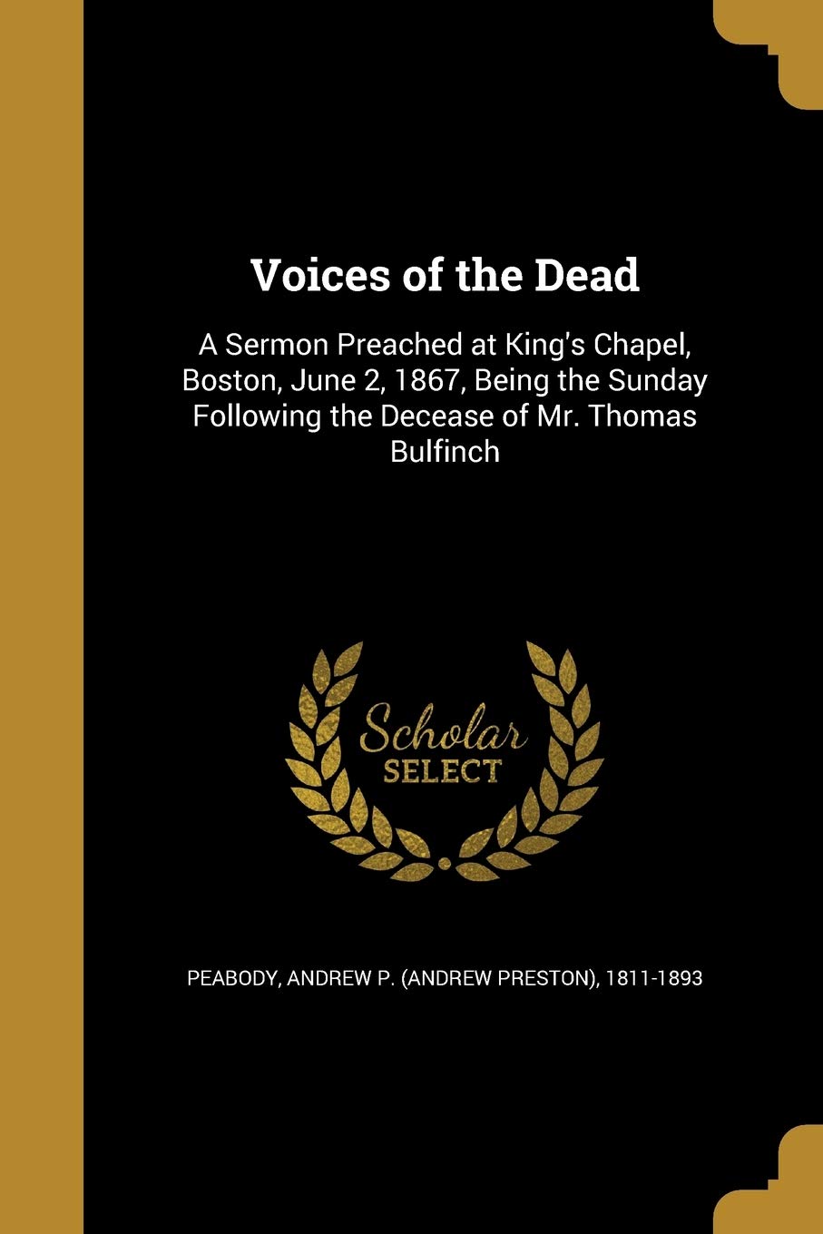 Voices of the Dead: A Sermon Preached at King's Chapel, Boston, June 2, 1867, Being the Sunday Following the Decease of Mr. Thomas Bulfinch