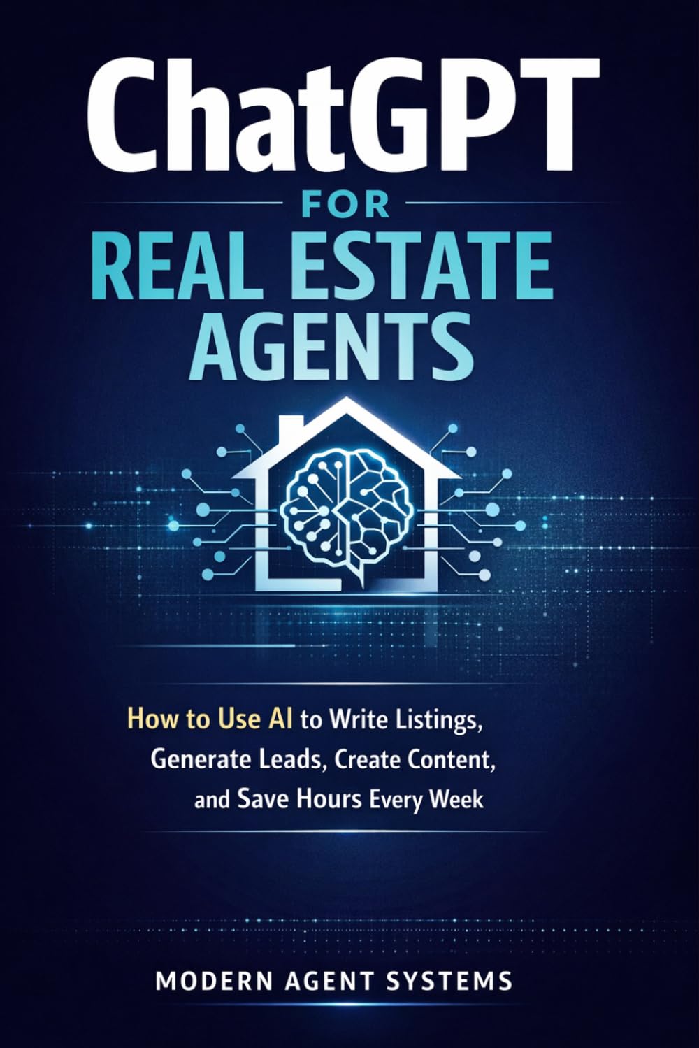 ChatGPT for Real Estate Agents: How to Use AI to Write Listings, Generate Leads, Create Content, and Save Hours Every Week