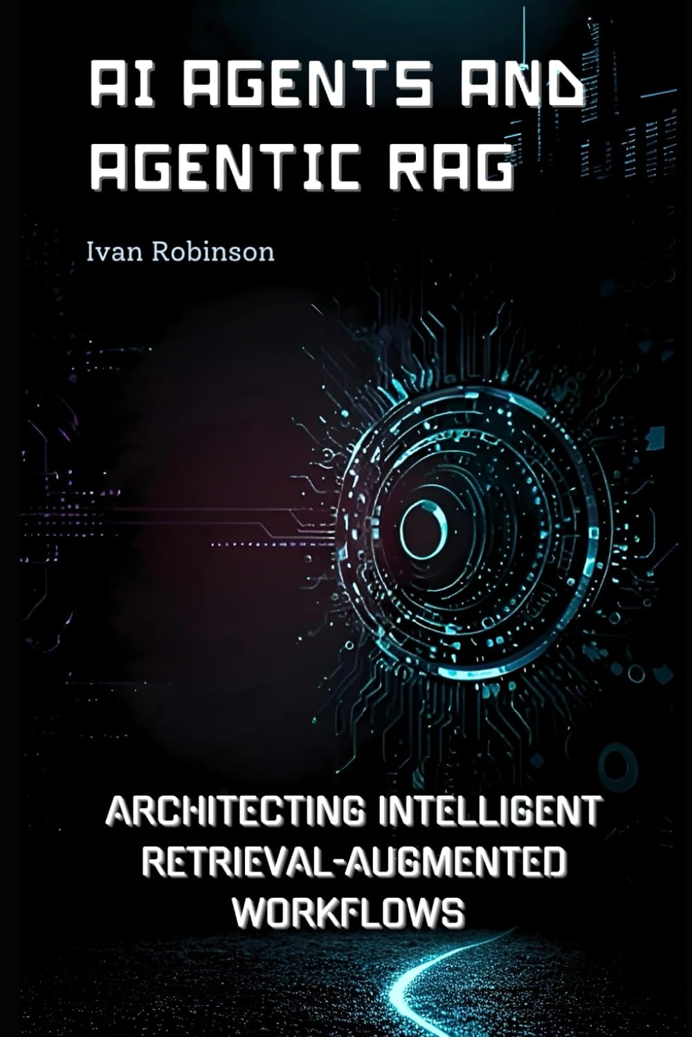 AI Agents and Agentic Rags: Architecting Intelligent retrieval augmented workflows