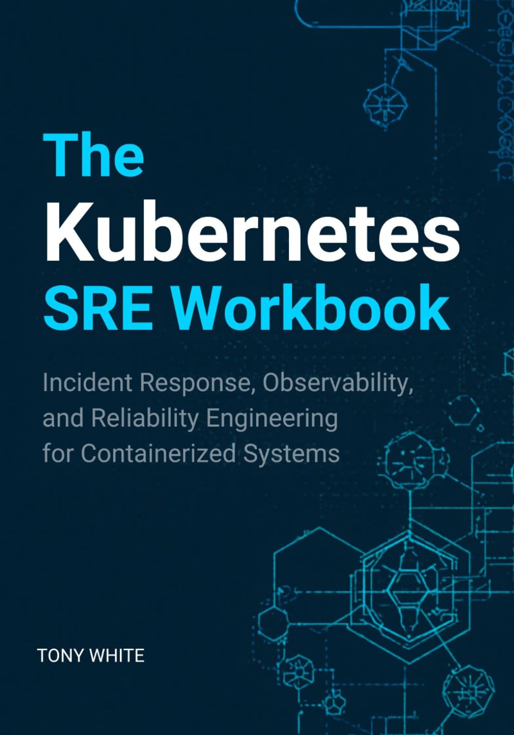 The Kubernetes SRE Workbook: Incident Response, Observability, and Reliability Engineering for Containerized Systems