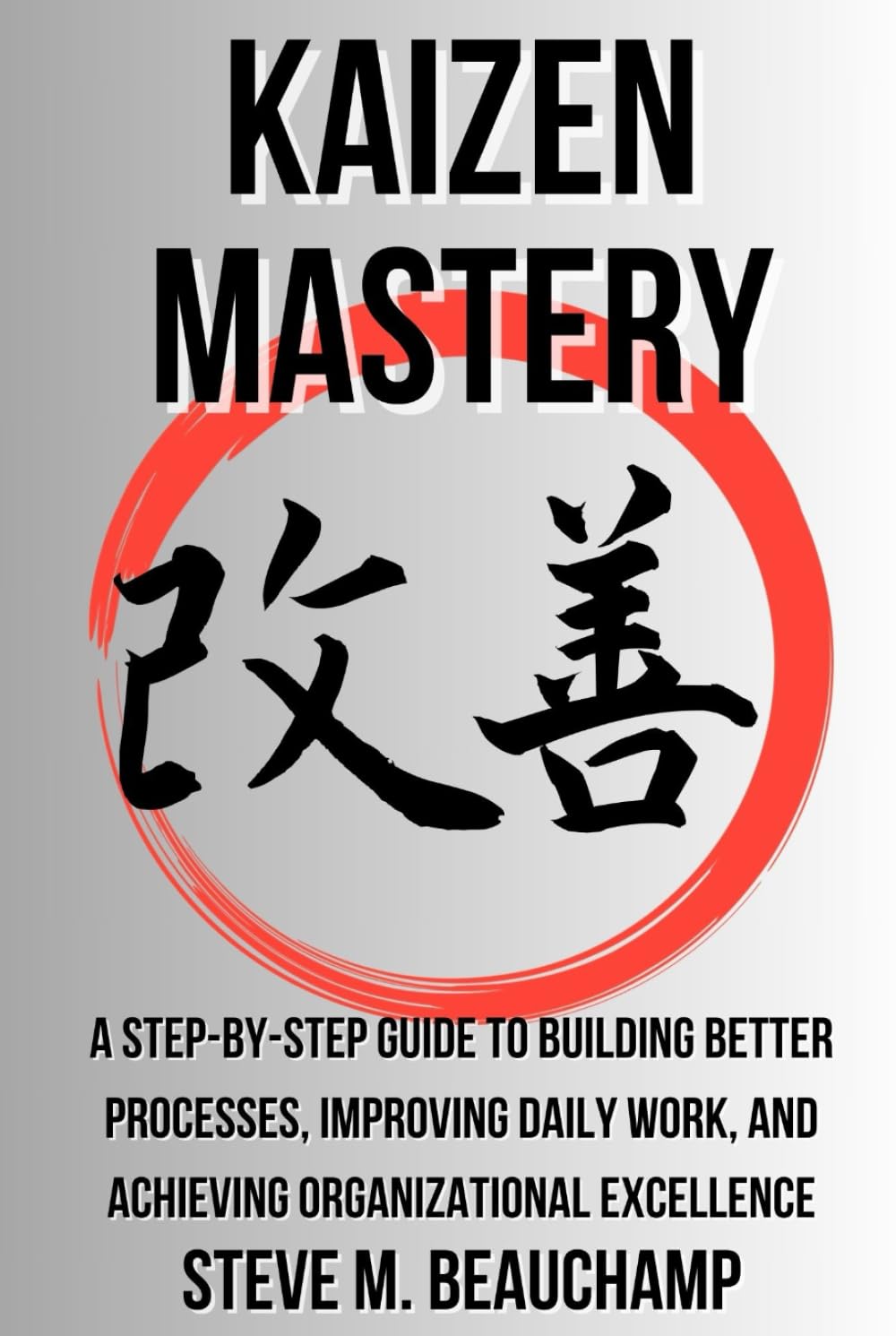 Kaizen Mastery: A Step-by-Step Guide to Building Better Processes, Improving Daily Work, and Achieving Organizational Excellence (Mastery Series)