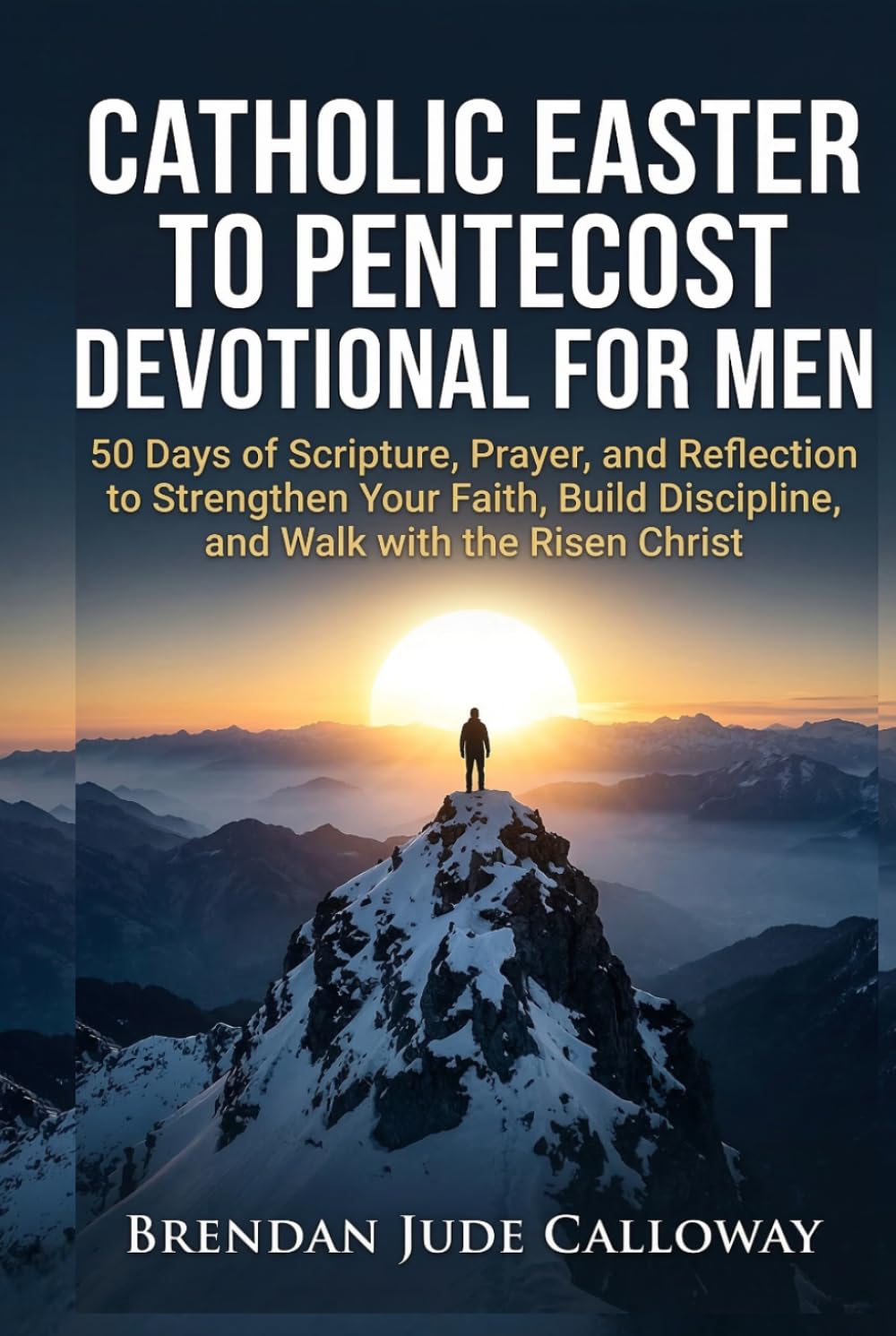 Catholic Easter to Pentecost Devotional for Men: 50 Days of Scripture, Prayer, and Reflection to Strengthen Your Faith, Build Discipline, and Walk with the Risen Christ
