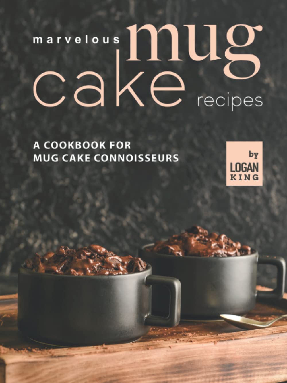 Marvelous Mug Cake Recipes: A Cookbook for Mug Cake Connoisseurs