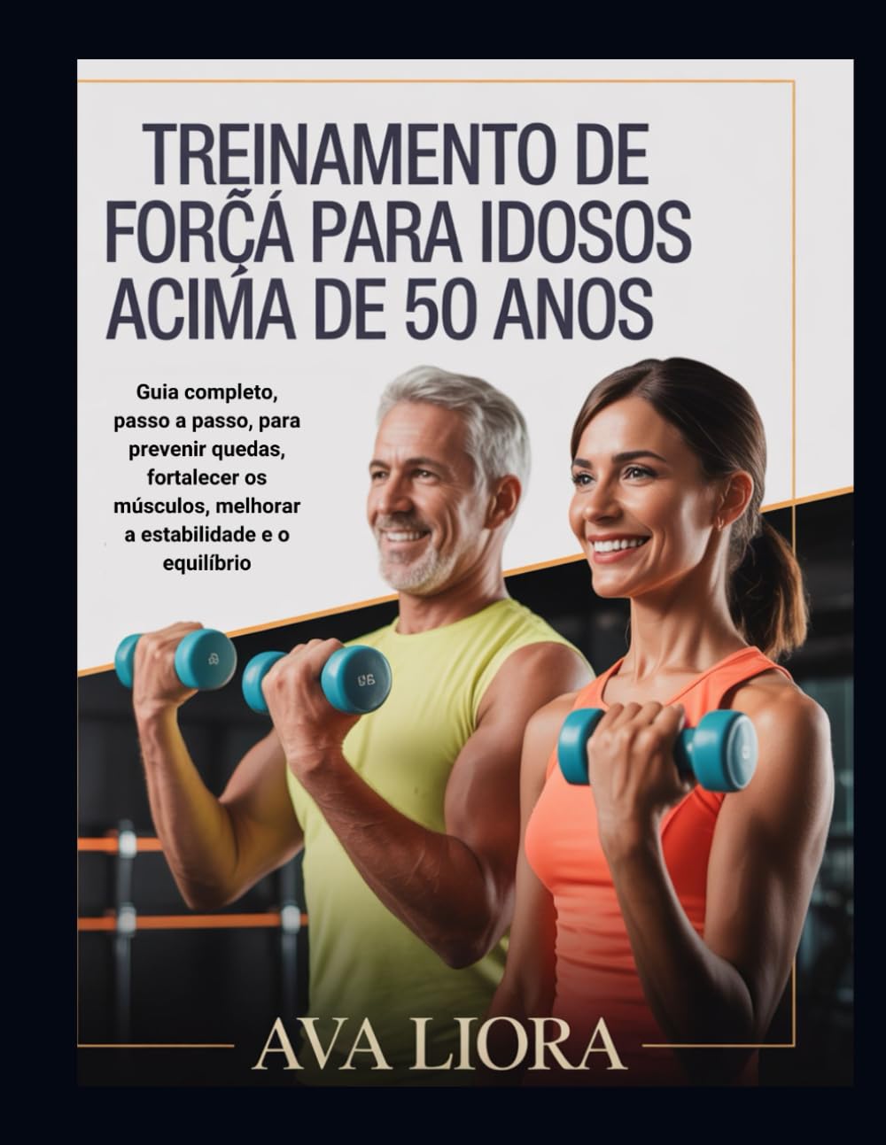 TREINAMENTO DE FORÇA PARA IDOSOS ACIMA DE 50 ANOS: Guia completo, passo a passo, para prevenir quedas, fortalecer os músculos, melhorar a estabilidade e o equilíbrio.