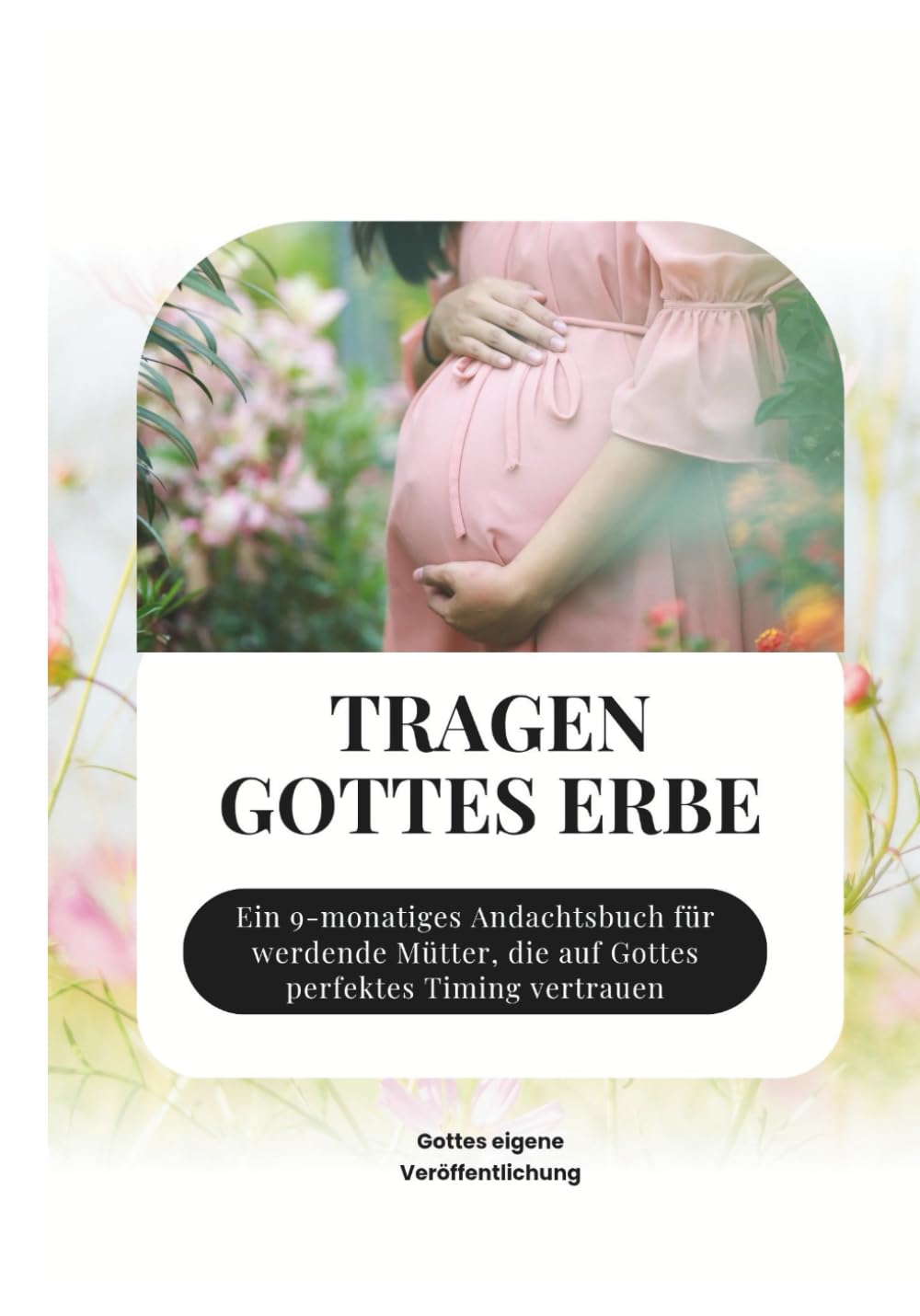 TRAGEN GOTTES ERBE: Ein 9-monatiges Andachtsbuch für werdende Mütter, die auf Gottes perfektes Timing vertrauen (In Christus verankerte Andachten)