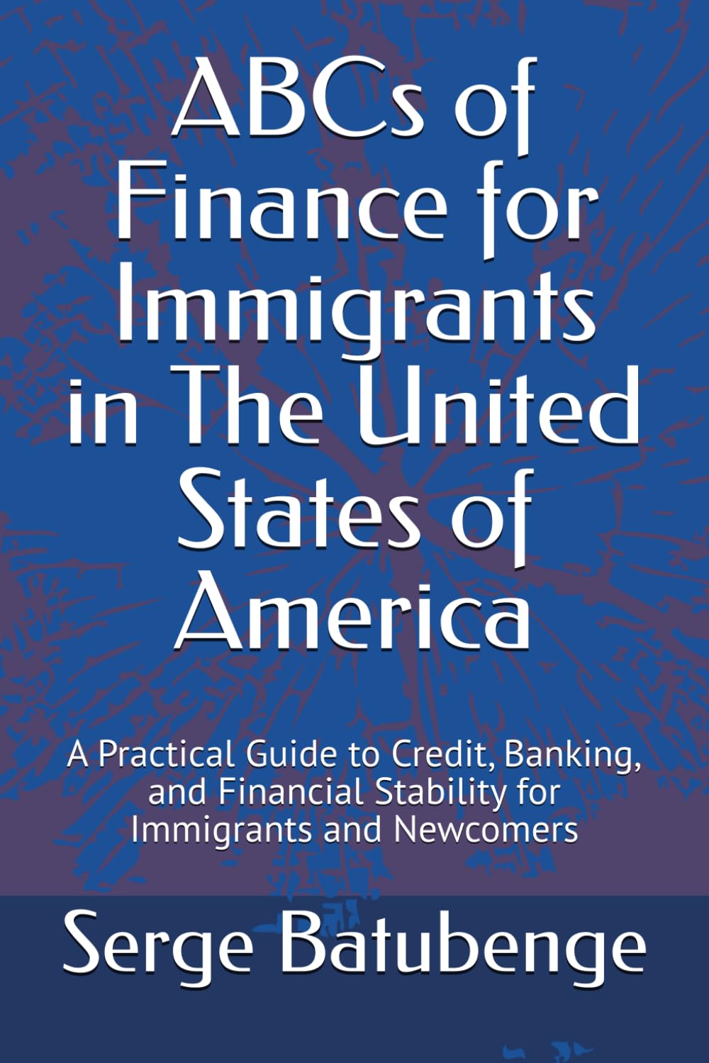 ABCs of Finance for Immigrants in The United States of America: A Practical Guide to Credit, Banking, and Financial Stability for Immigrants and Newcomers