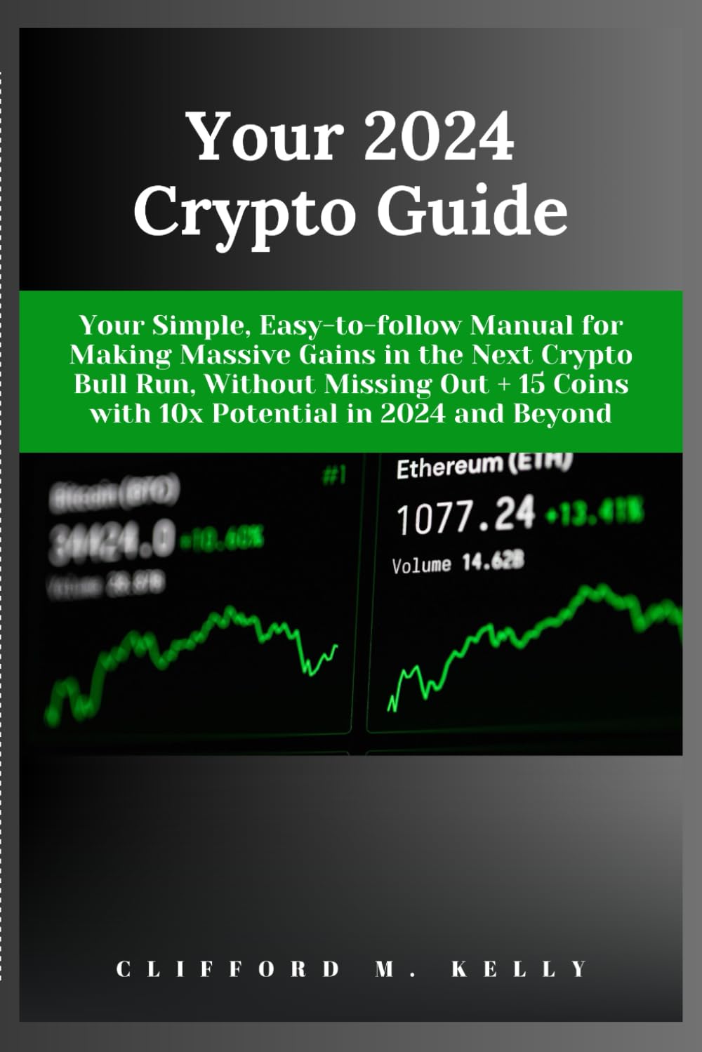 Your 2024 Crypto Guide: Your Simple, Easy-to-follow Manual for Making Massive Gains in the Next Crypto Bull Run, Without Missing Out + 15 Coins with 10x Potential in 2024 and Beyond