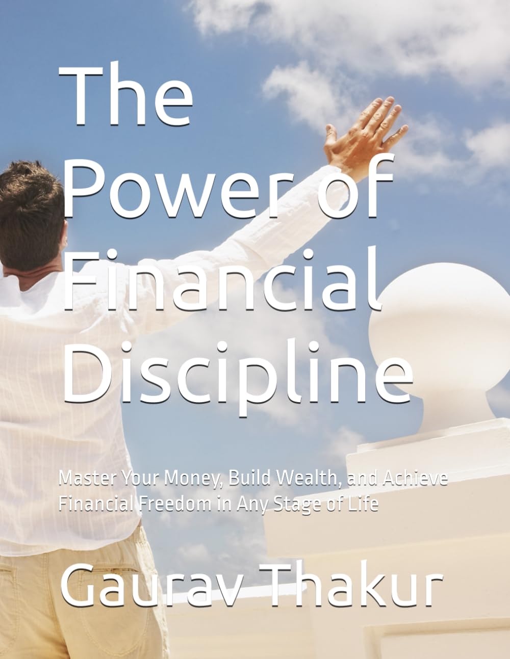 The Power of Financial Discipline: Master Your Money, Build Wealth, and Achieve Financial Freedom in Any Stage of Life