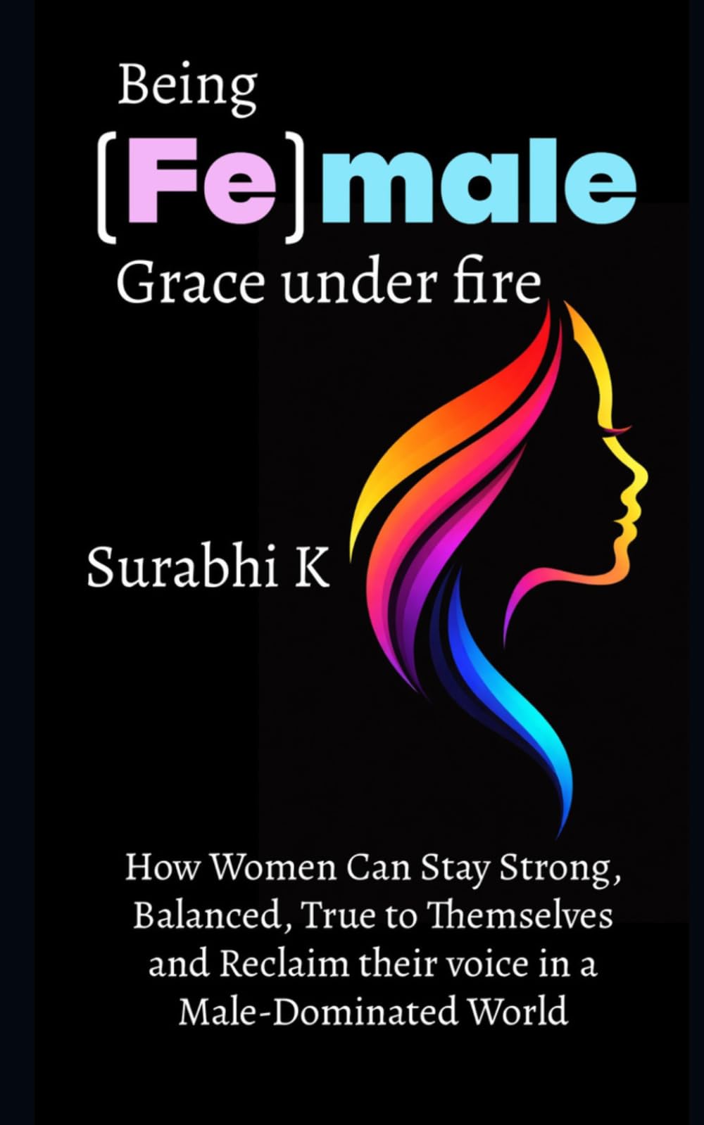 Being (Fe)male Grace under fire: How women can stay strong, balanced, true to themselves and reclaim their voice in a male-dominated world