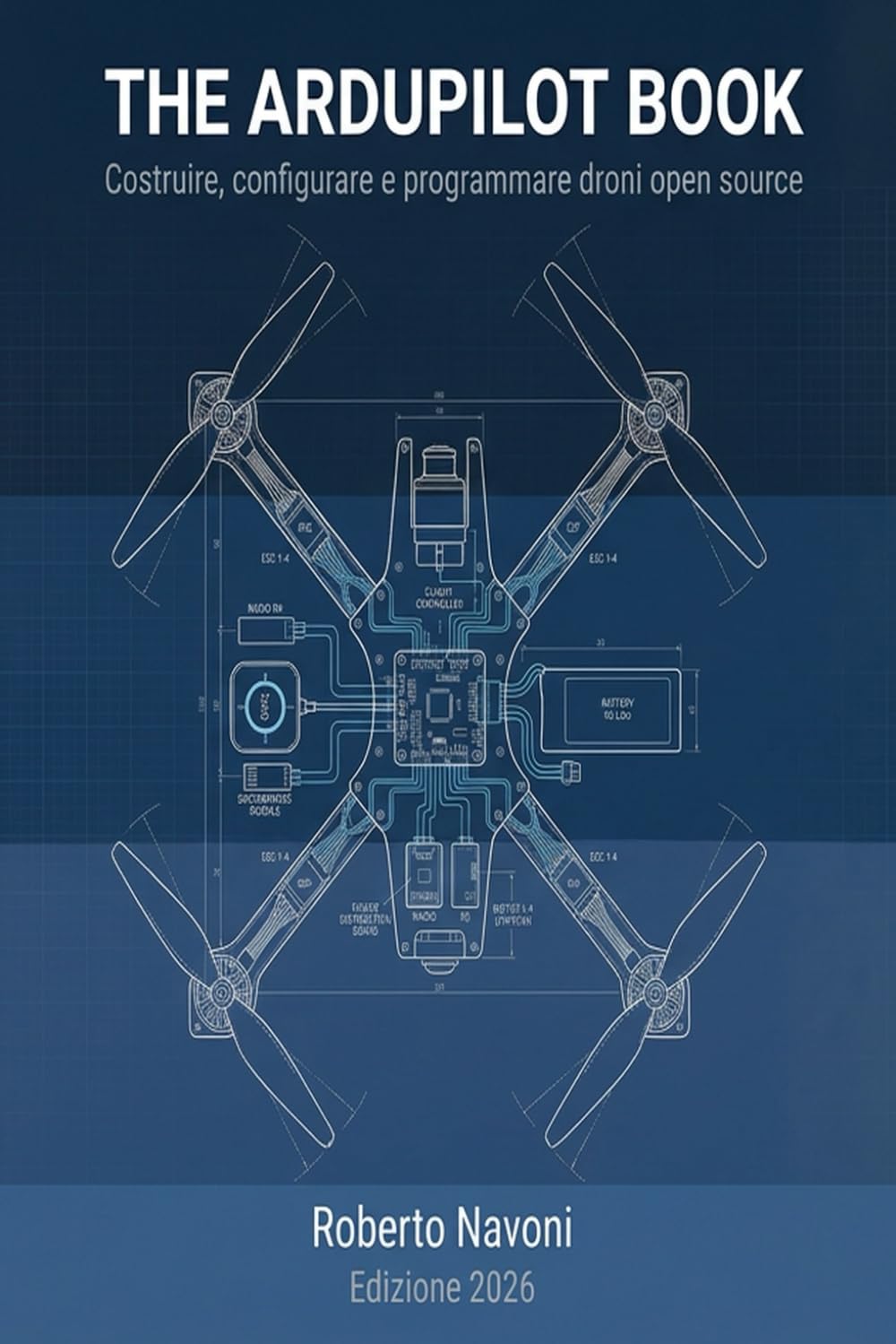 The Ardupilot Book: La guida definitiva per costruire, configurare e programmare droni con il sistema operativo per autopiloti open-source più diffuso al mondo. Aggiornamento 2026.