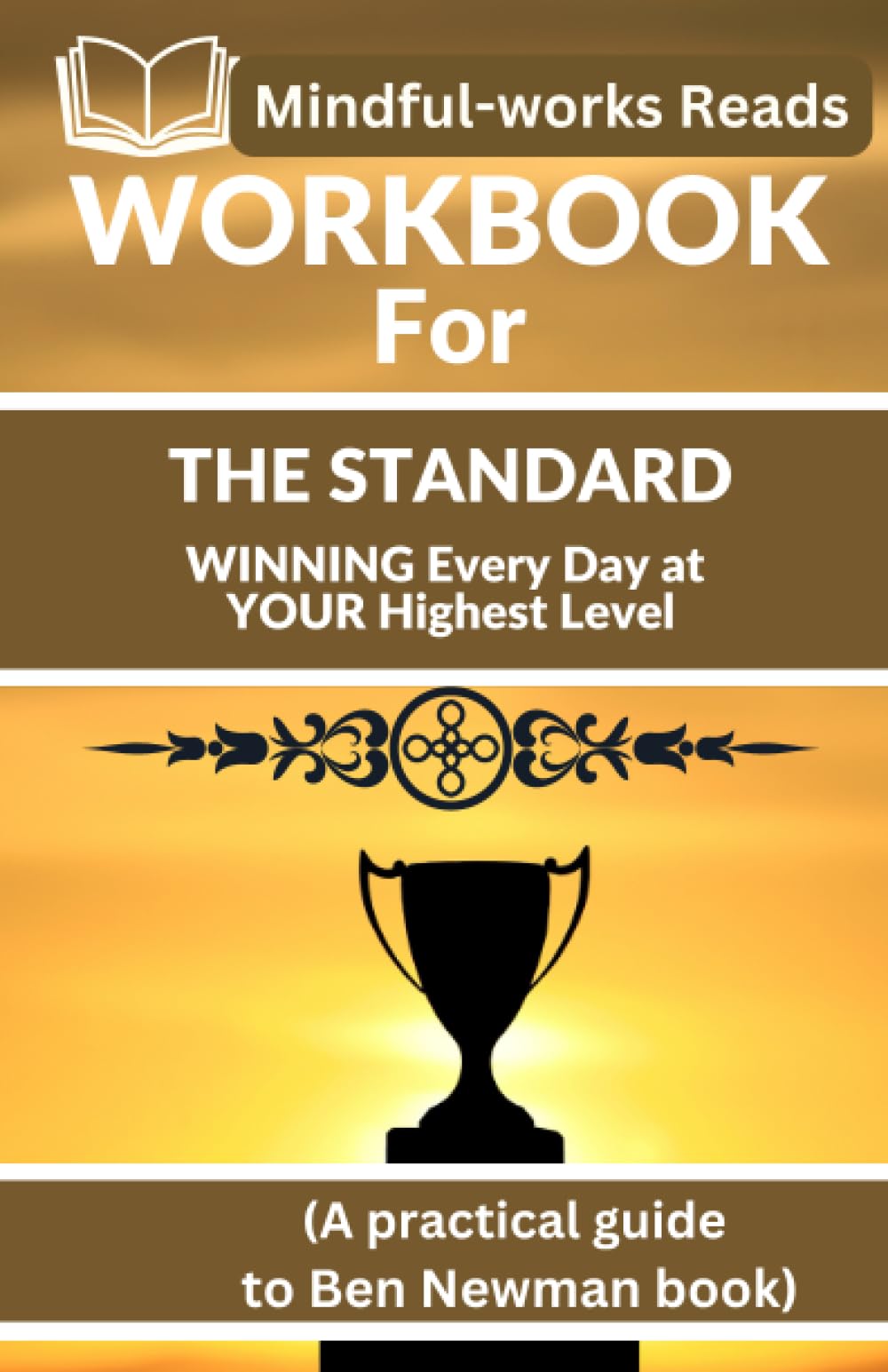 WORKBOOK FOR THE STANDARD: WINNING Every Day at YOUR Highest Level by (Ben Newman) (A practical guide to Ben Newman book)
