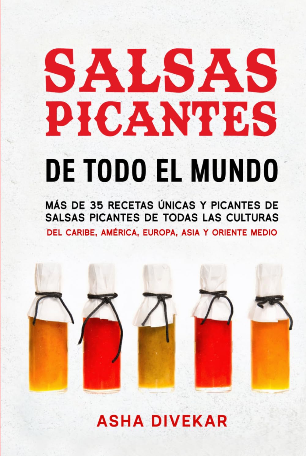 Salsas Picantes De Todo El Mundo: Más de 35 recetas únicas y picantes de salsas picantes de todas las culturas del Caribe, América, Europa, Asia y Oriente Medio