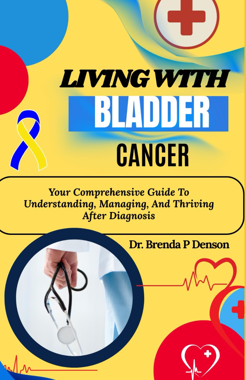Living With Bladder Cancer: Your Comprehensive Guide To Understanding, Managing, And Thriving After Diagnosis
