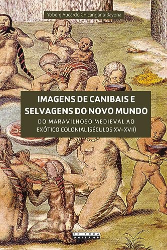 Imagens de canibais e selvagens do novo mundo: do maravilhoso medieval ao exótico colonial (séculos XV-XVII)